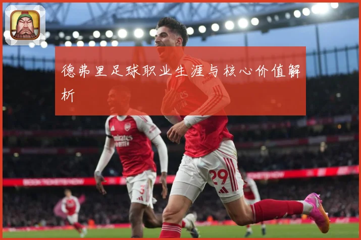 德弗里足球职业生涯与核心价值解析