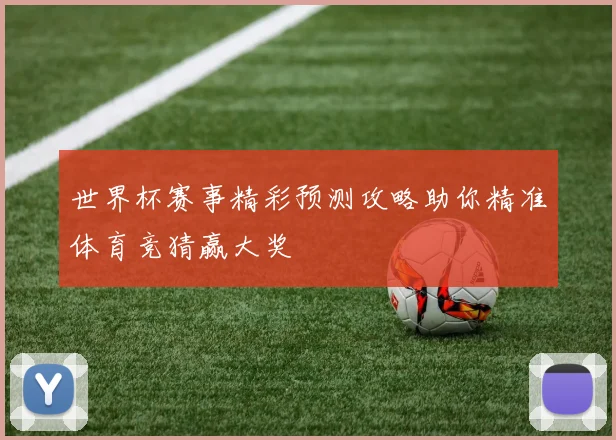 世界杯赛事精彩预测攻略助你精准体育竞猜赢大奖