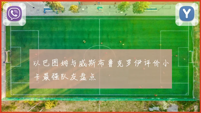 以巴图姆与威斯布鲁克罗伊评价小卡最强队友盘点