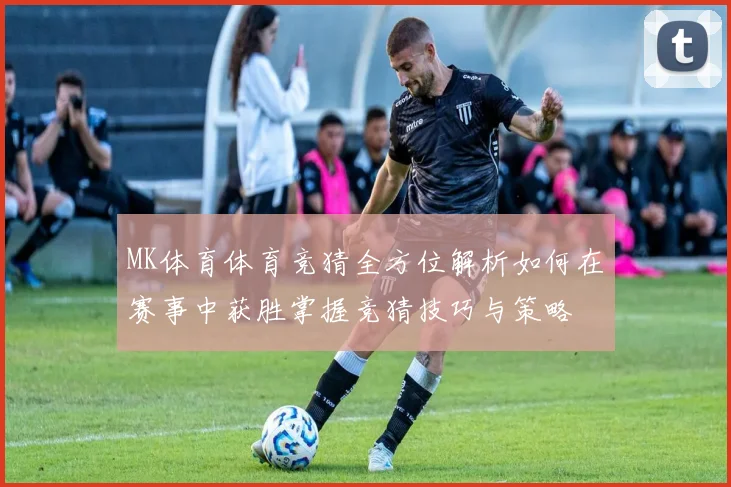 MK体育体育竞猜全方位解析如何在赛事中获胜掌握竞猜技巧与策略