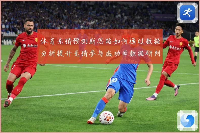 体育竞猜预测新思路如何通过数据分析提升竞猜参与成功率数据研判