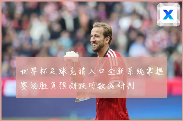 世界杯足球竞猜入口全新系统掌握赛场胜负预测技巧数据研判