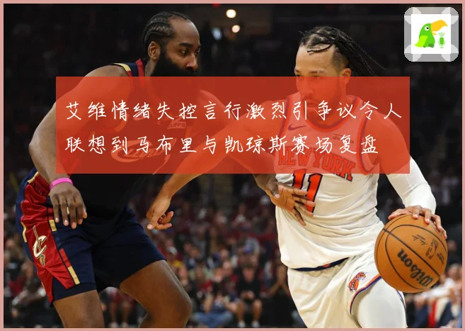 艾维情绪失控言行激烈引争议令人联想到马布里与凯琼斯赛场复盘