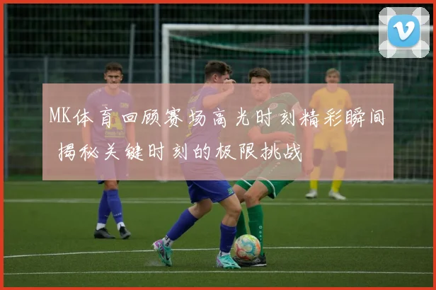 MK体育回顾赛场高光时刻精彩瞬间 揭秘关键时刻的极限挑战