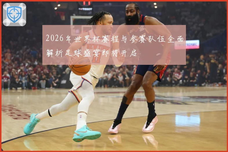 2026年世界杯赛程与参赛队伍全面解析足球盛宴即将开启