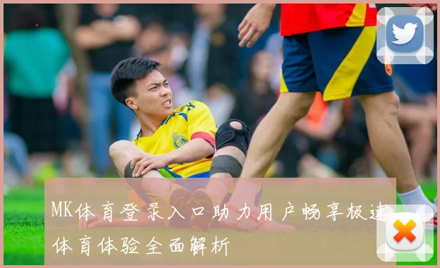 MK体育登录入口助力用户畅享极速体育体验全面解析
