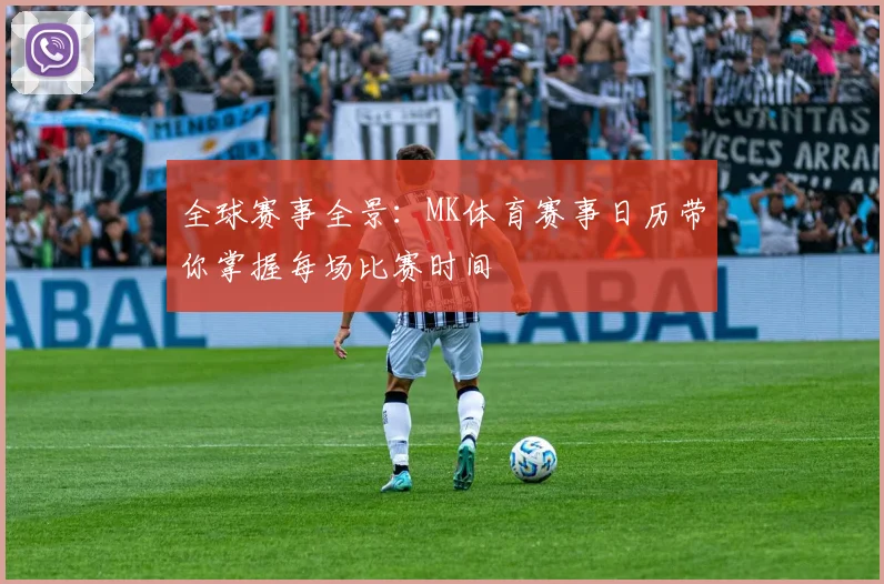 全球赛事全景：MK体育赛事日历带你掌握每场比赛时间