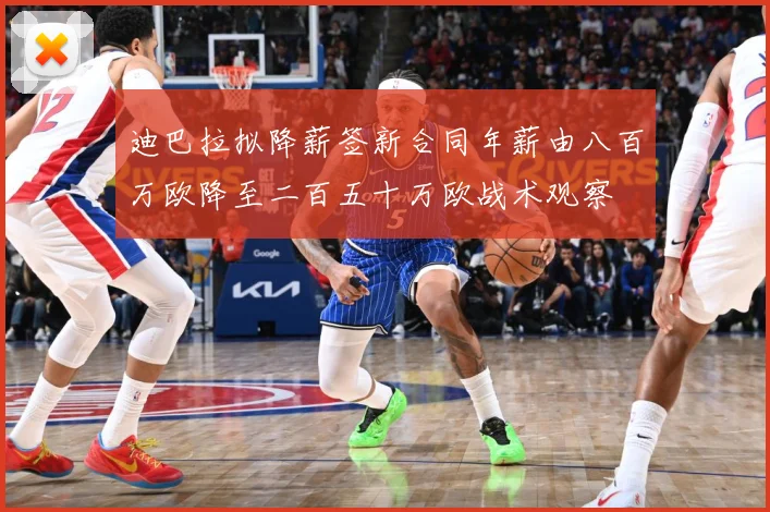 迪巴拉拟降薪签新合同年薪由八百万欧降至二百五十万欧战术观察