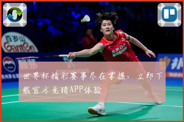 世界杯精彩赛事尽在掌握，立即下载官方竞猜APP体验