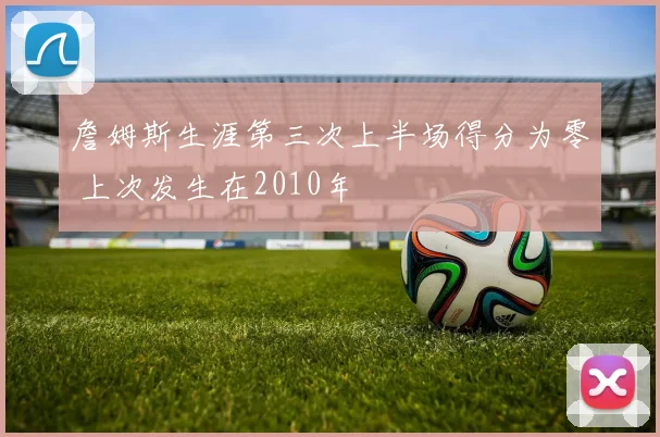 詹姆斯生涯第三次上半场得分为零 上次发生在2010年
