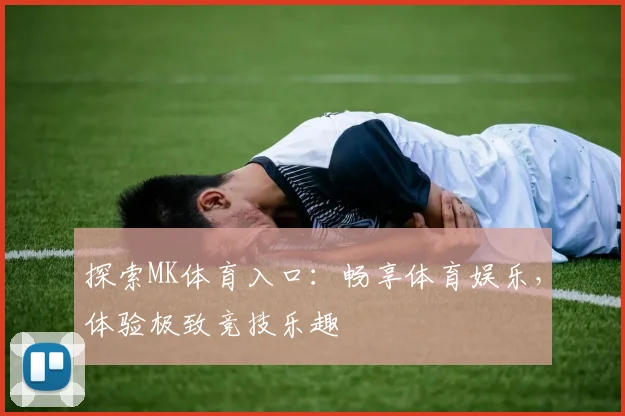 探索MK体育入口：畅享体育娱乐，体验极致竞技乐趣