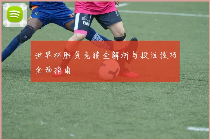 世界杯胜负竞猜全解析与投注技巧全面指南