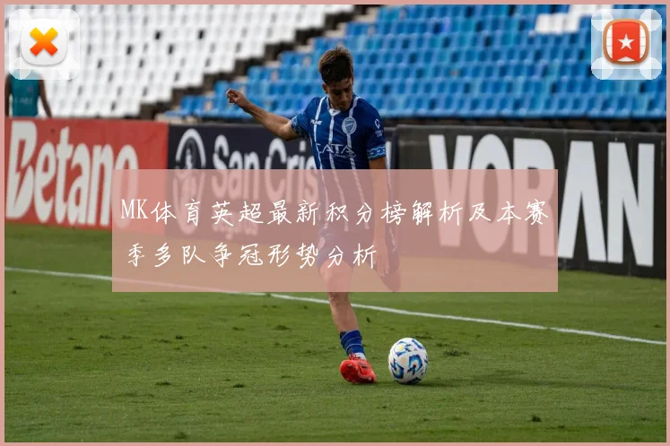MK体育英超最新积分榜解析及本赛季多队争冠形势分析