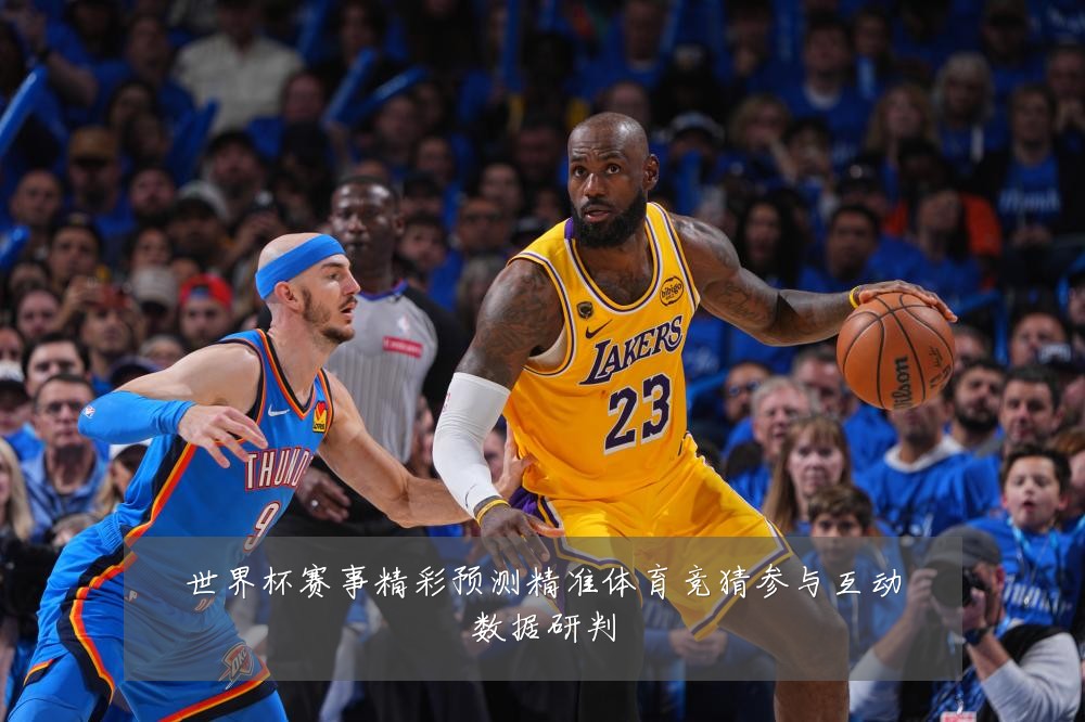世界杯赛事精彩预测精准体育竞猜参与互动数据研判