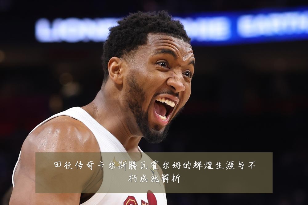 田径传奇卡尔斯腾瓦霍尔姆的辉煌生涯与不朽成就解析