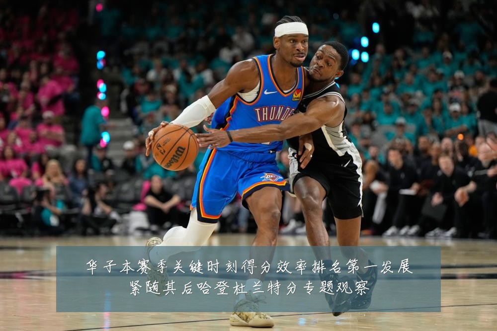 华子本赛季关键时刻得分效率排名第一发展紧随其后哈登杜兰特分专题观察