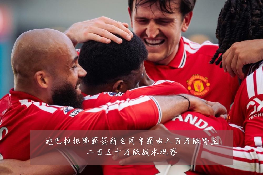 迪巴拉拟降薪签新合同年薪由八百万欧降至二百五十万欧战术观察