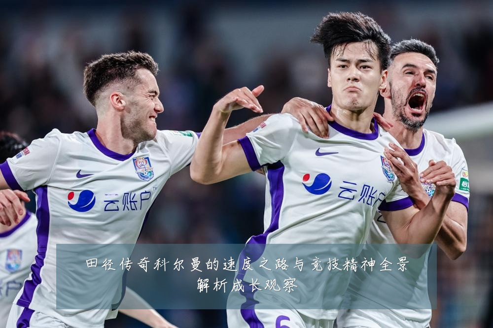 田径传奇科尔曼的速度之路与竞技精神全景解析成长观察