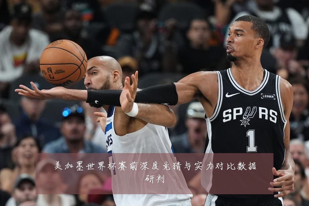 美加墨世界杯赛前深度竞猜与实力对比数据研判