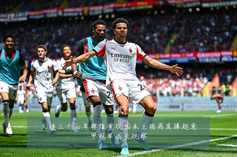久违三十七年辉煌重现国米主场再度捧起意甲冠军成长观察